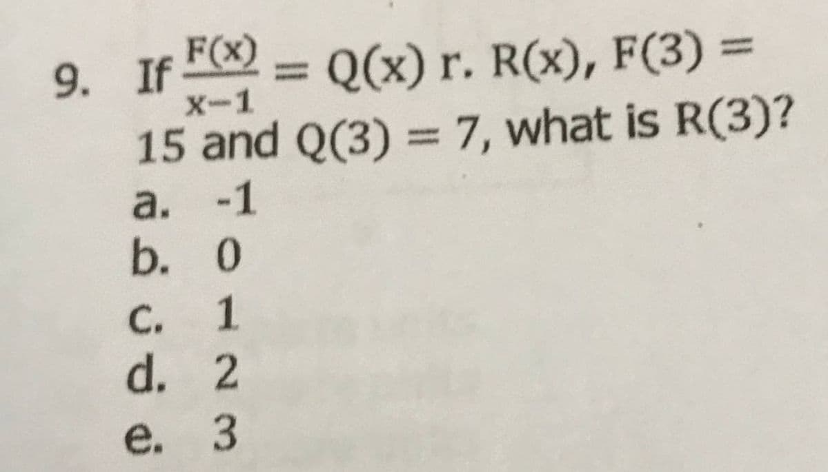 9. If F(x)
Q(x) r. R(x), F(3) 3D
%3D
X-1
15 and Q(3) = 7, what is R(3)?
а. -1
b. 0
С. 1
d. 2
e. 3
