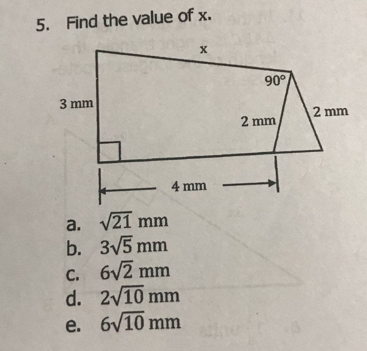 5. Find the value of x.
90°
3 mm
2 mm
2 mm
4 mm
a. V21 mm
b. 3V5 mm
C. 6V2 mm
d. 2/10 mm
e. 6/10 mm
