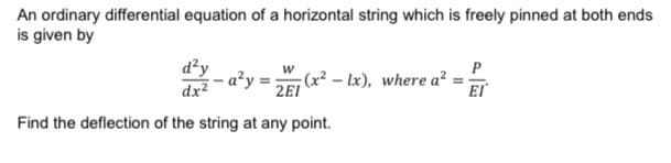 An ordinary differential equation of a horizontal string which is freely pinned at both ends
is given by
d²y
a²y =
dx²
P
;(x² – lx), where a?
2EI
EI
Find the deflection of the string at any point.
