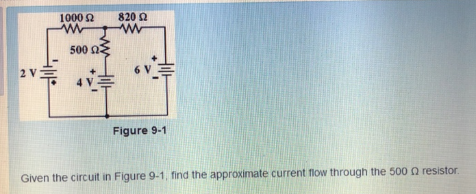 +111*
2 VE
1000 Ω
www
500 22
4 V
820 Ω
www
Figure 9-1
Given the circuit in Figure 9-1, find the approximate current flow through the 500 resistor.