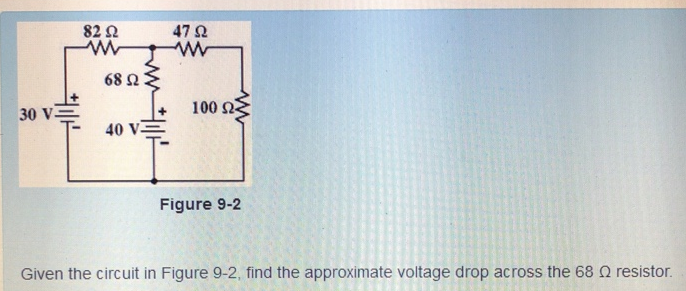 Hi|r
30 V=
82 Ω
www
68 Ω
40 VΞ
Η
47 Ω
www
100 Ω
Figure 9-2
Given the circuit in Figure 9-2, find the approximate voltage drop across the 68 Ω resistor.