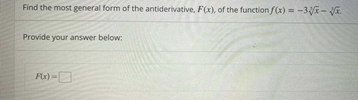 Find the most general form of the antiderivative, F(x), of the function f(x) = -3√x - √√x.
Provide your answer below:
F(x)=