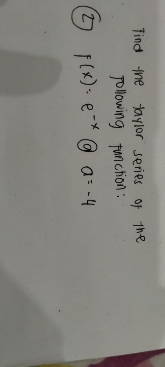 Tind he taylor series Of 1he
Jollowing fum ction :
f(x): e-* @ a: -4
