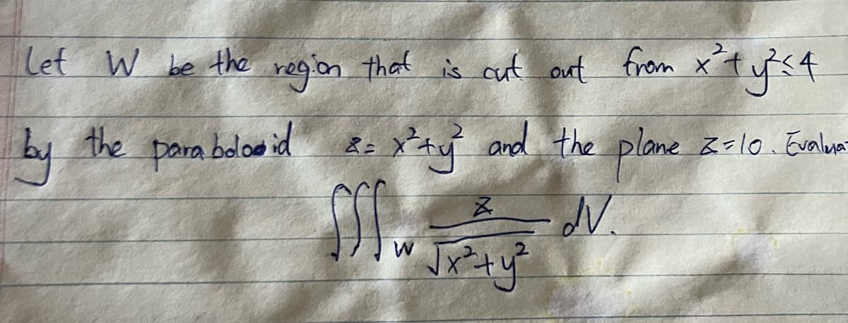 lef W be the region that is cut out from xtf<4
the
pora belos id Re X ay and the plane
=10. Evalua
