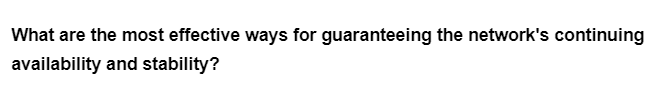 What are the most effective ways for guaranteeing the network's continuing
availability and stability?