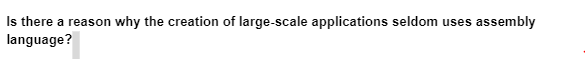 Is there a reason why the creation of large-scale applications seldom uses assembly
language?