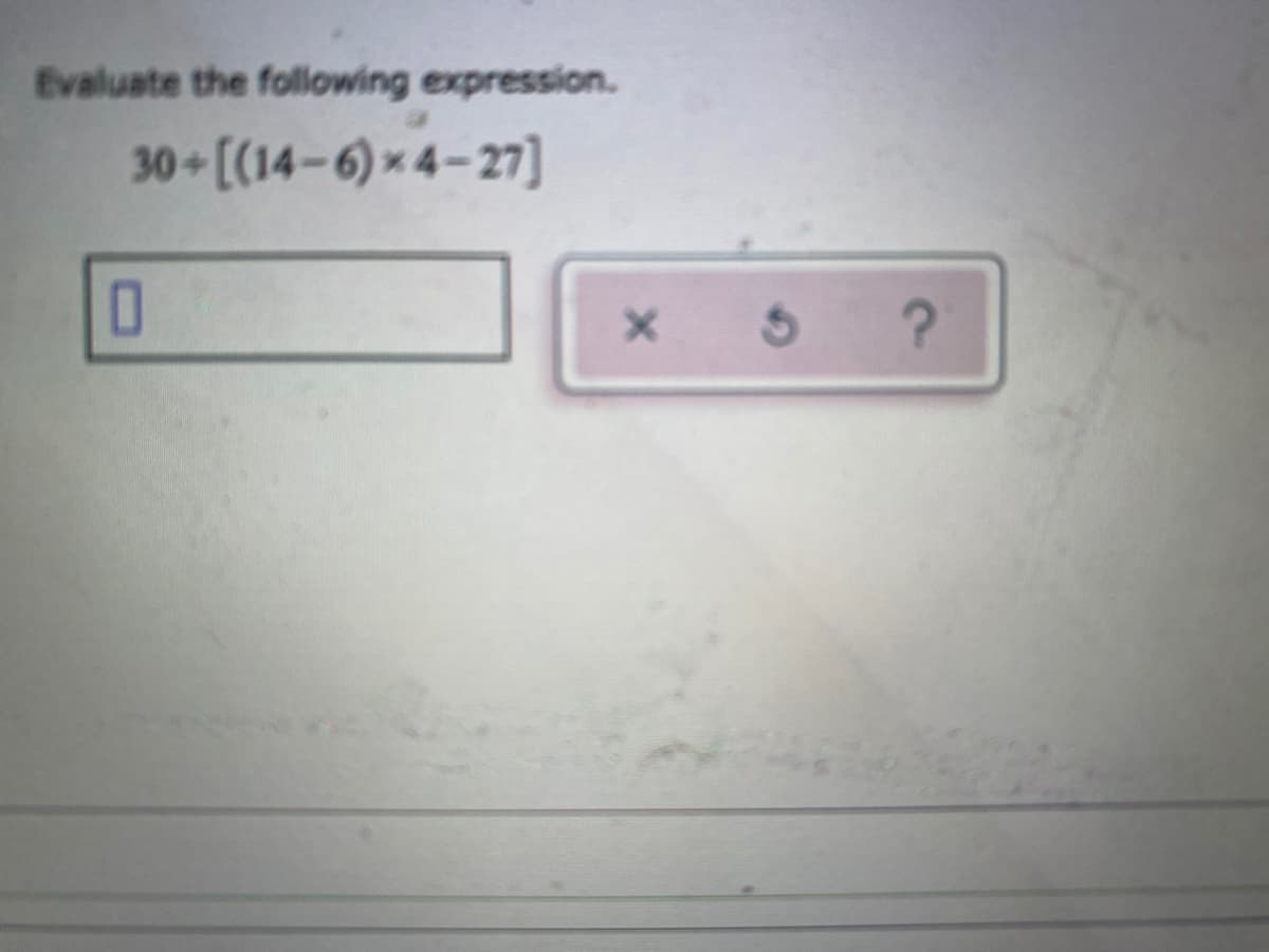 Evaluate the following expression.
30 [(14–6) × 4– 27]
