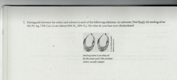 7. Distinguish between the solute and solvent in each of the following solutions: (a) saltwater (NaCkaq)l: (b) sterling silver
(92.5% Ag, 7.5% Cu); (c) air (about 80% N,, 20% O,). On what do you base your distinctions?
Sterling silver is an aloy of
92.5% silver and 7.5% another
metal, usually copper.
Yuny Maksymemke
Shutterstock.com
