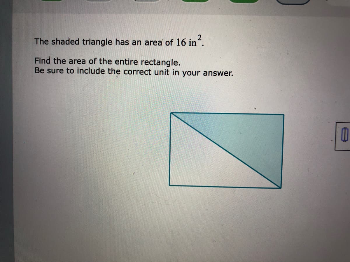 The shaded triangle has an area of 16 in".
Find the area of the entire rectangle.
Be sure to include the correct unit in your answer.
