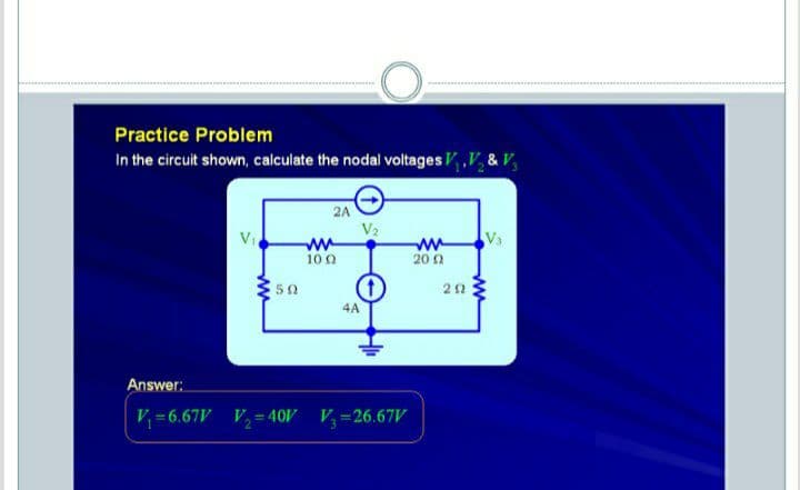 Practice Problem
In the circuit shown, calculate the nodal voltages V ,V & V,
2A
V2
ww
10 0
Vi
V3
ww
20 n
50
4A
Answer:
V = 6.67V V, = 40 V-26.67V
%3D
