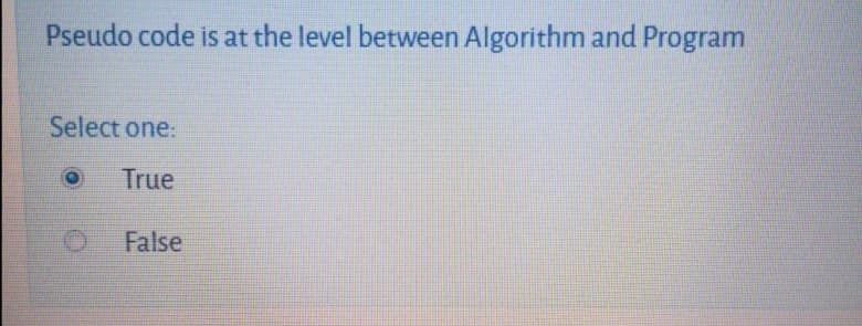 Pseudo code is at the level between Algorithm and Program
Select one:
True
False
