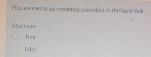 Files are used to permanently store data in the hard disk.
Select one:
O True
False
