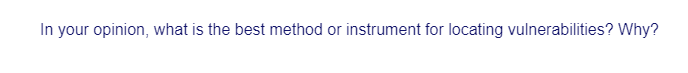 In your opinion, what is the best method or instrument for locating vulnerabilities? Why?