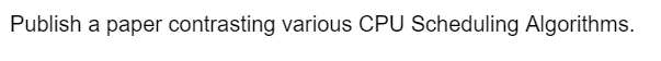 Publish a paper contrasting various CPU Scheduling Algorithms.