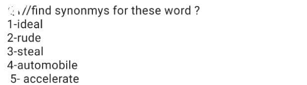 //find synonmys for these word ?
1-ideal
2-rude
3-steal
4-automobile
5- accelerate
