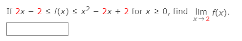 If 2x – 2 < f(x) < x² – 2x + 2 for x 2 0, find lim f(x).
X-2
