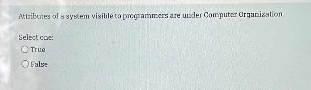 Attributes of a system visible to programmers are under Computer Organization
Select one:
True
False
