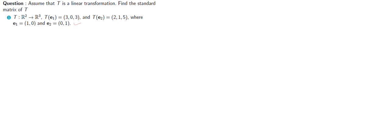 Question : Assume that T is a linear transformation. Find the standard
matrix of T
o T:R² → R³, T(e1) = (3,0, 3), and T(e2) = (2, 1, 5), where
ei = (1,0) and e2 = (0,1).
