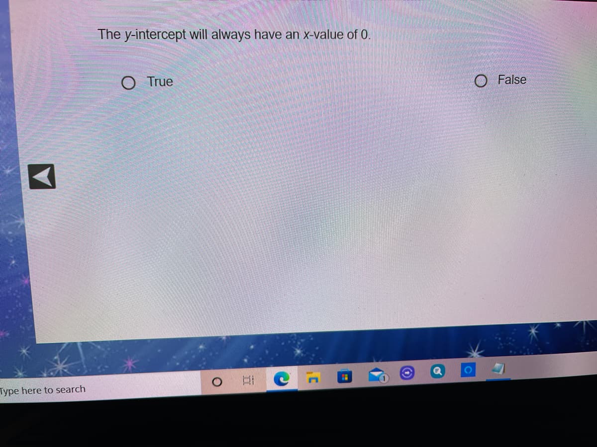 The y-intercept will always have an x-value of 0.
O True
O False
Type here to search
