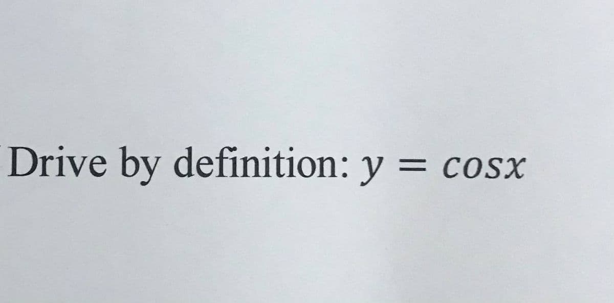 Drive by definition: y = cosx
