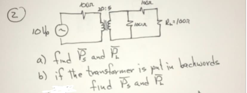 2,
20:5
a) find B and ĥ
b) if the transformer is put
find Ps and Ŕ
in bechwords
