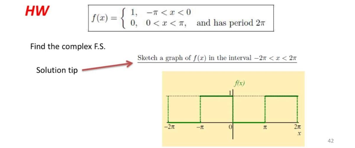 HW
1, -T <x <0
f(x) =
0, 0<x < T, and has period 27
Find the complex F.S.
Sketch a graph of f(x) in the interval -27 <x < 27
Solution tip
f(x)
-2n
42
