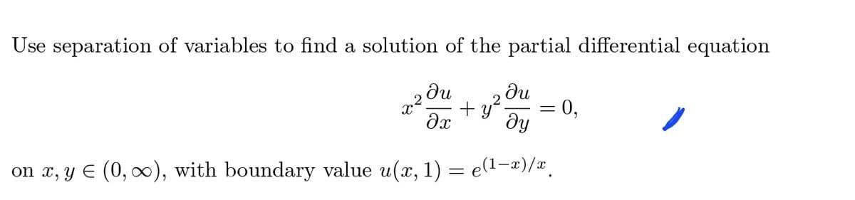 Use separation of variables to find a solution of the partial differential equation
ди
ди
x²
მე
+ y²
=
მყ
= 0,
on x, y € (0,∞), with boundary value u(x, 1) = e(1-x)/x¸