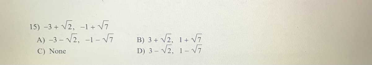 15) -3+ V2, -1+ V
A) -3 – V2, -1 – V7
B) 3 + V2, 1+ VT
D) 3 – V2, 1– V7
C) None
1--
