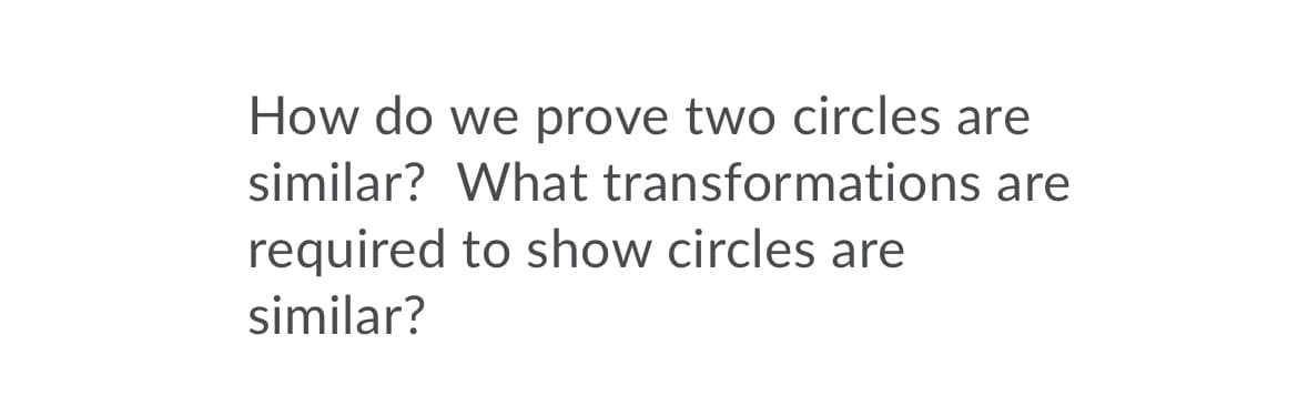 How do we prove two circles are
similar? What transformations are
required to show circles are
similar?
