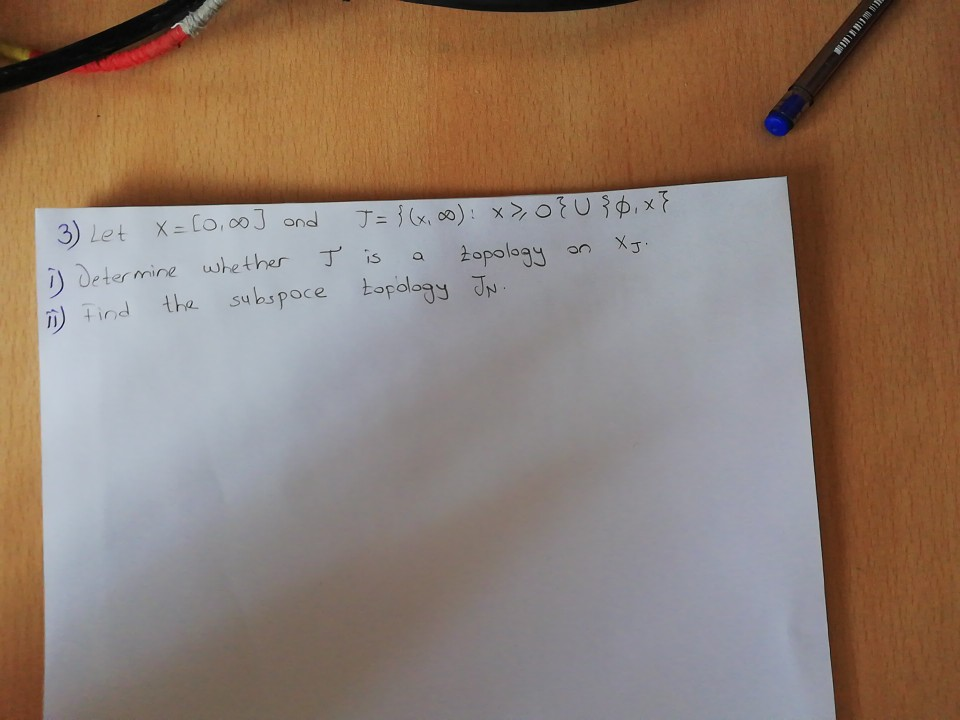 3) Let X= [o,00] ond
J= }(x, 0): x> o{ U ŷ $,x}
i) determine whether I is
2opology
the subspoce topology JN.
D) Find
