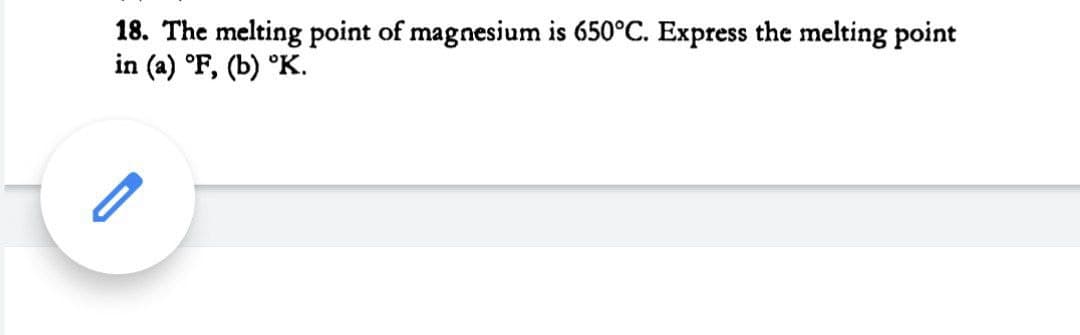 18. The melting point of magnesium is 650°C. Express the melting point
in (a) °F, (b) °K.
