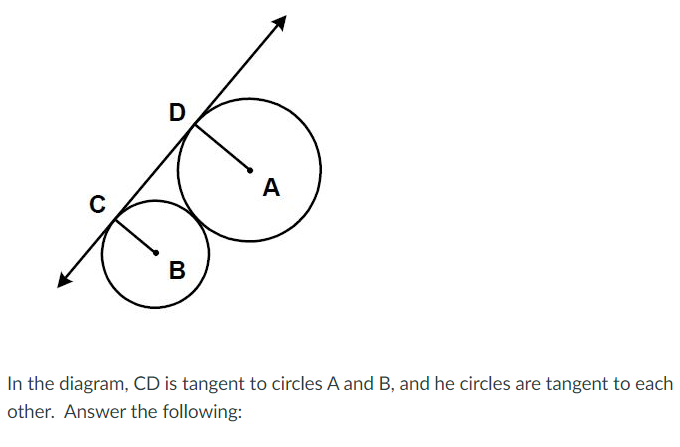 D
A
C
В
In the diagram, CD is tangent to circles A and B, and he circles are tangent to each
other. Answer the following:
