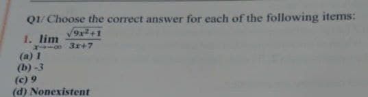 Q1/ Choose the correct answer for each of the following items:
1. lim
-0 3r+7
(a) 1
(b) -3
(c) 9
(d) Nonexistent
