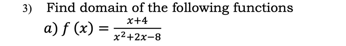 3) Find domain of the following functions
x+4
a) f (x) =
x2+2x-8
