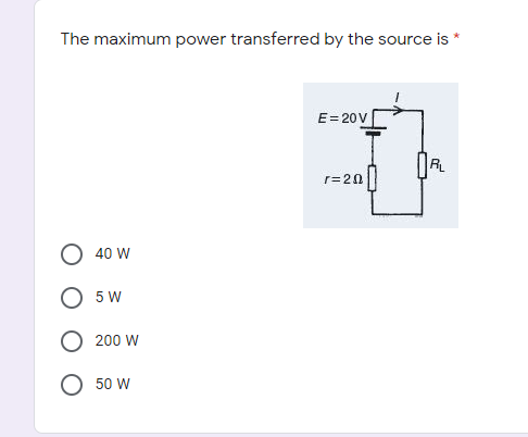 The maximum power transferred by the source is
E= 20V
R
r=20
40 W
5 W
200 W
50 W
