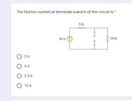 The Norton current at terminals a and b of the circuit is
50
www
a
50 V
20 2
b
O 2 A
O OA
O 2.5 A
O 10 A
