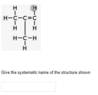 H-C-C=C
H
H-C-H
Give the systematic name of the structure shown
U FU-I
エーUーエ エ
