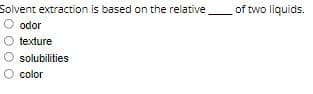 Solvent extraction is based on the relative
of two liquids.
odor
O texture
O solubilities
O color
