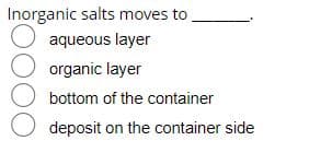 Inorganic salts moves to
O aqueous layer
organic layer
bottom of the container
O deposit on the container side
