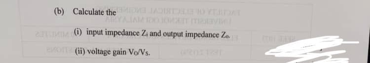 (b) Calculate the
DE TO THAT
AIBYA AM IDO JOVEIT ITIZAVIMU
TOM (1) input impedance Zi and output impedance Zo.
amor (ii) voltage gain Vo/Vs.