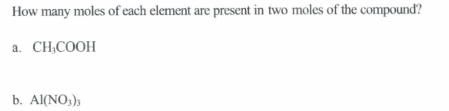 How
many moles of each element are present in two moles of the compound?
a. CH;COOH
b. Al(NO3);
