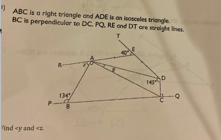 I ABC is a right triangle and ADE is an isosceles triangle.
BC is perpendicular to DC. PQ, RE and DT are straight lines.
T.
40
R-
145D
134%
Q
P-
Find <y and <z.
w.
