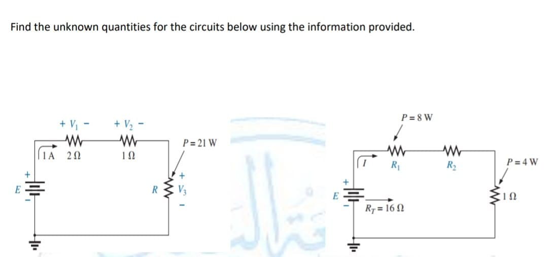 Find the unknown quantities for the circuits below using the information provided.
E
+ V₁ -
www
1A 202
Jllt
+ V₂ -
W
102
R
P= 21 W
+
E
+
P=8W
www
R₁
RT = 160
R₂
P=4W
ΤΩ