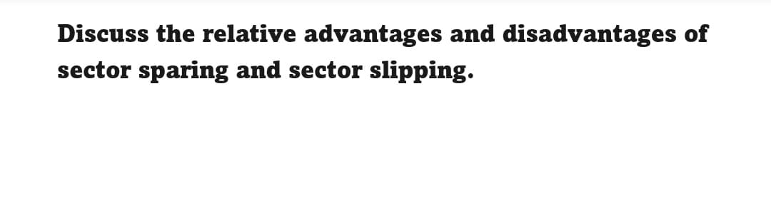 Discuss the relative advantages and disadvantages of
sector sparing and sector slipping.