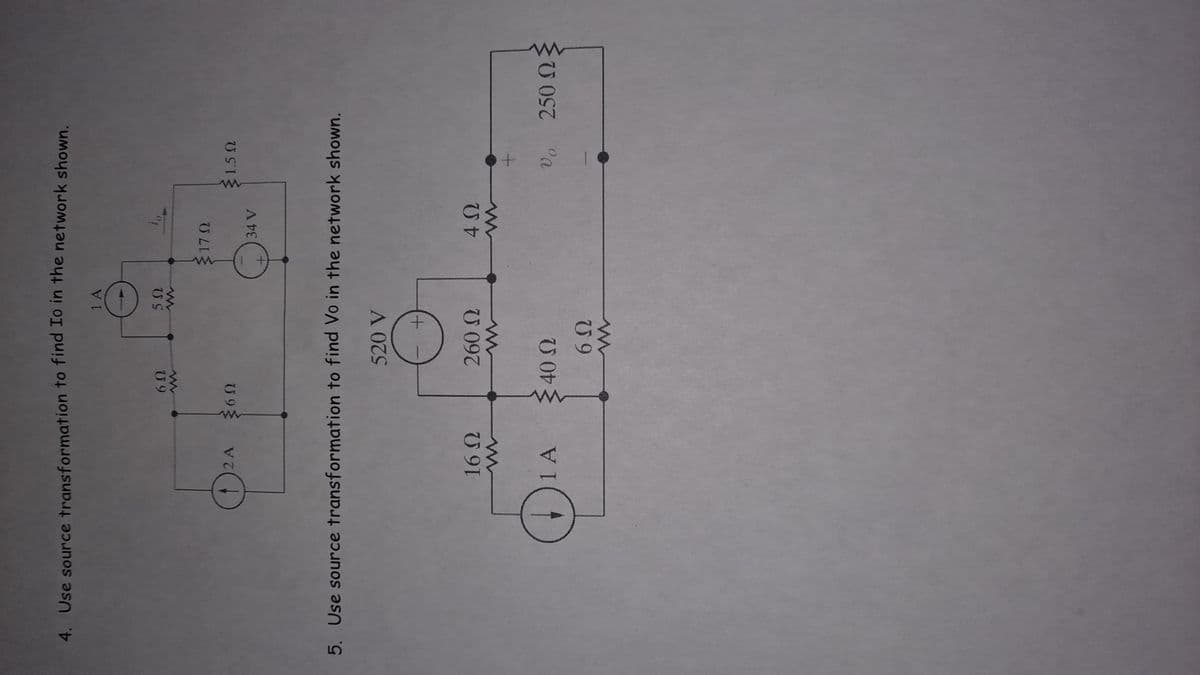 4. Use source transformation to find Io in the network shown.
2Α ΣΩ
6Ω
www
16 Ω
1Α
14
40 Ω
5Ω
260 Ω
6Ω
κατάστημα
5. Use source transformation to find Vo in the network shown.
520 V
17 Ω
to
34 V
{1,5 Ω
ΔΩ
-
από την
να
250 ΩΣ