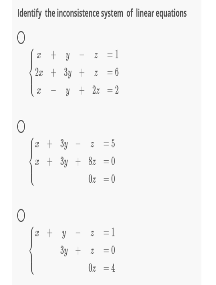 Identify the inconsistence system of linear equations
I + y - % =1
2x + 3y + z = 6
y + 2z = 2
T + 3y - z =5
I + 3y + 8z
Oz = 0
* + y - z =1
3y + z = 0
Oz = 4
||
