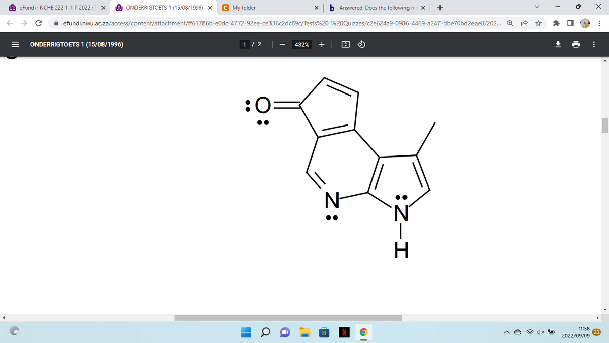 eFundi : NCHE 222 1-1 P 2022: T x
← → C
ONDERRIGTOETS 1 (15/08/1996) X C My folder
ONDERRIGTOETS 1 (15/08/1996)
efundi.nwu.ac.za/access/content/attachment/ff61786b-e0dc-4772-92ee-ce336c2dc89c/Tests%20_%20Quizzes/c2e624a9-0986-4469-a247-dbe70bd2eae8/202... Q
1/2
■
■
b Answered: Does the following mc X +
432% +
:
A
I-Z:
H
x
11:58
2022/09/09
⠀
⠀