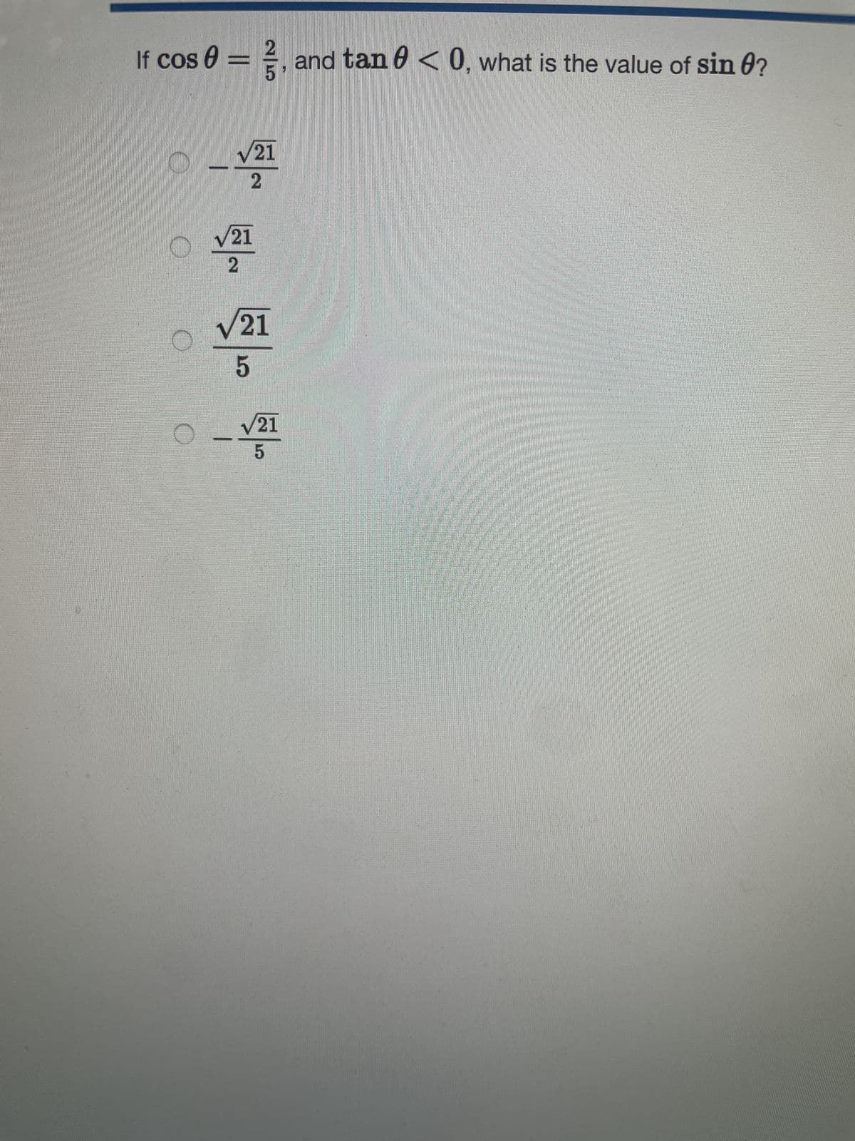 If cos 0 = 3, and tan Ө
, and tan < 0, what is the value of sin ?
√21
2
O
√21
2
√21
5
/21
5