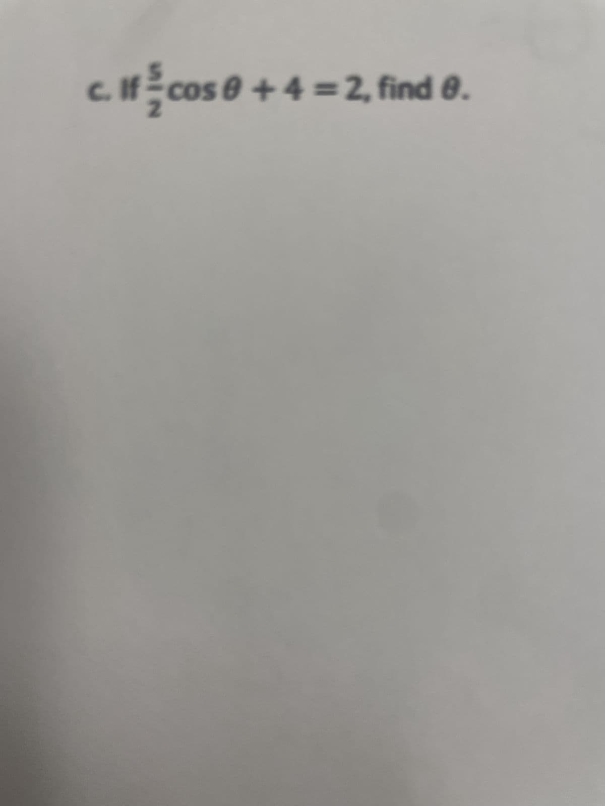 c. If cos 0 + 4 = 2, find 8.
2