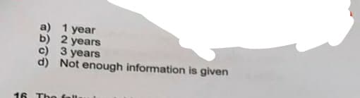 a) 1 year
b) 2 years
c) 3 years
d) Not enough information is given
16 The f
